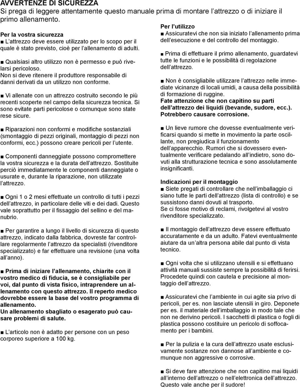 Qualsiasi altro utilizzo non è permesso e può rivelarsi pericoloso. Non si deve ritenere il produttore responsabile di danni derivati da un utilizzo non conforme.