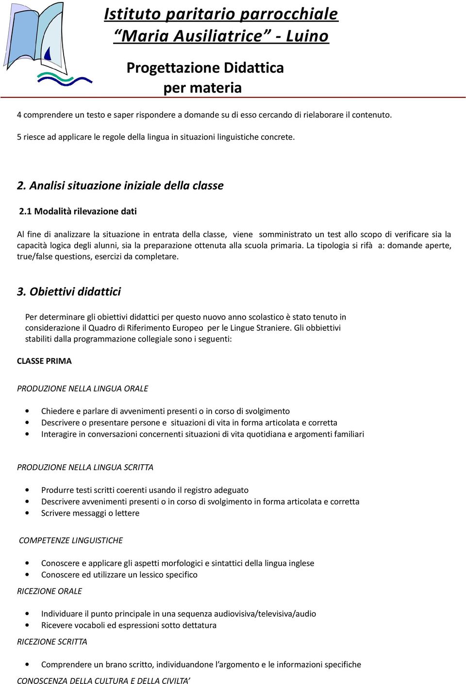 1 Modalità rilevazione dati Al fine di analizzare la situazione in entrata della classe, viene somministrato un test allo scopo di verificare sia la capacità logica degli alunni, sia la preparazione