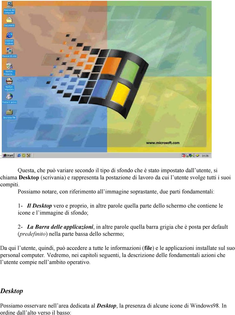 sfondo; 2- La Barra delle applicazioni, in altre parole quella barra grigia che è posta per default (predefinito) nella parte bassa dello schermo; Da qui l utente, quindi, può accedere a tutte le