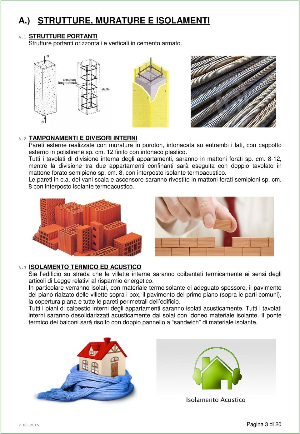 8-12, mentre la divisione tra due appartamenti confinanti sarà eseguita con doppio tavolato in mattone forato semipieno sp. cm. 8, con interposto isolante termoacustico. Le pareti in c.a. dei vani scala e ascensore saranno rivestite in mattoni forati semipieni sp.