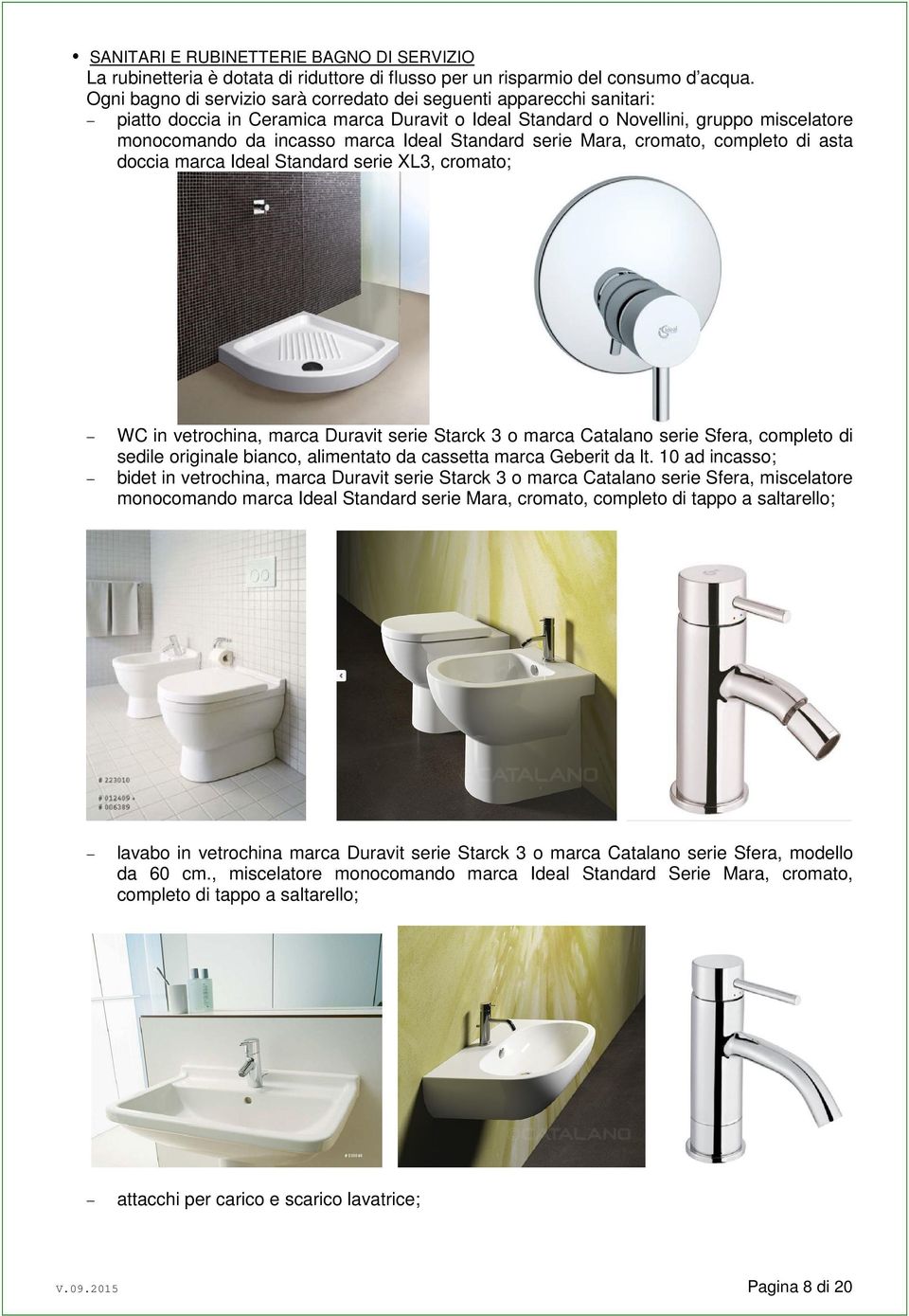 Standard serie Mara, cromato, completo di asta doccia marca Ideal Standard serie XL3, cromato; WC in vetrochina, marca Duravit serie Starck 3 o marca Catalano serie Sfera, completo di sedile