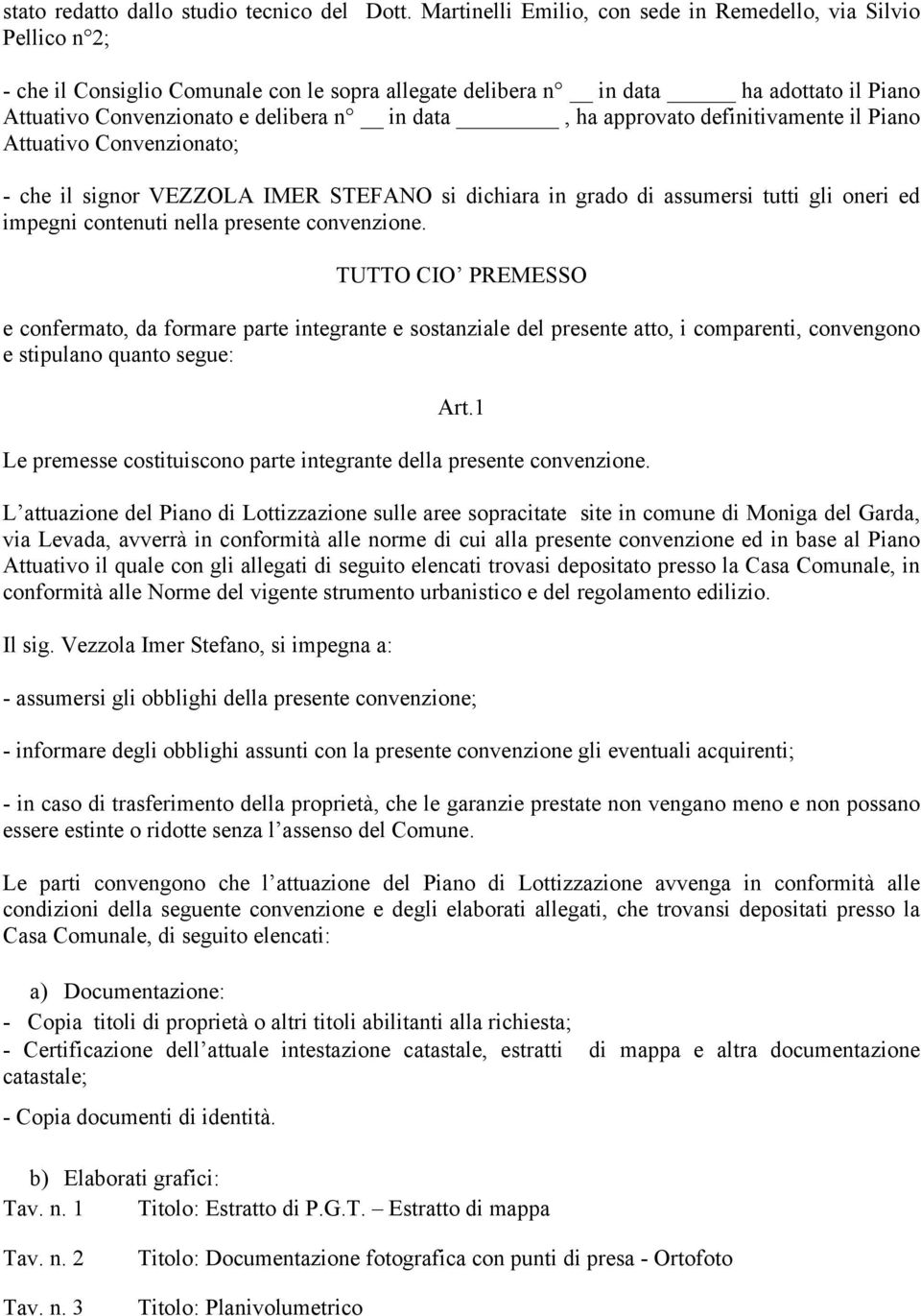 data, ha approvato definitivamente il Piano Attuativo Convenzionato; - che il signor VEZZOLA IMER STEFANO si dichiara in grado di assumersi tutti gli oneri ed impegni contenuti nella presente