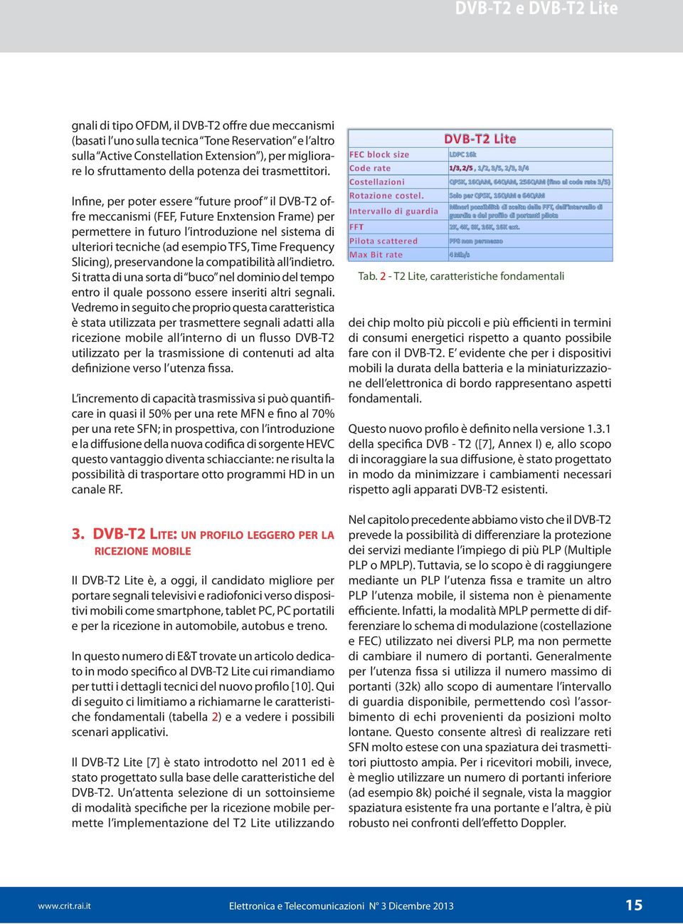 Infine, per poter essere future proof il DVB-T2 offre meccanismi (FEF, Future Enxtension Frame) per permettere in futuro l introduzione nel sistema di ulteriori tecniche (ad esempio TFS, Time