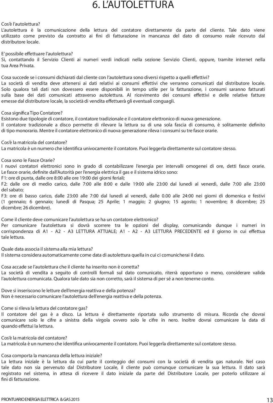 Sì, contattando il Servizio Clienti ai numeri verdi indicati nella sezione Servizio Clienti, oppure, tramite internet nella tua Area Privata.