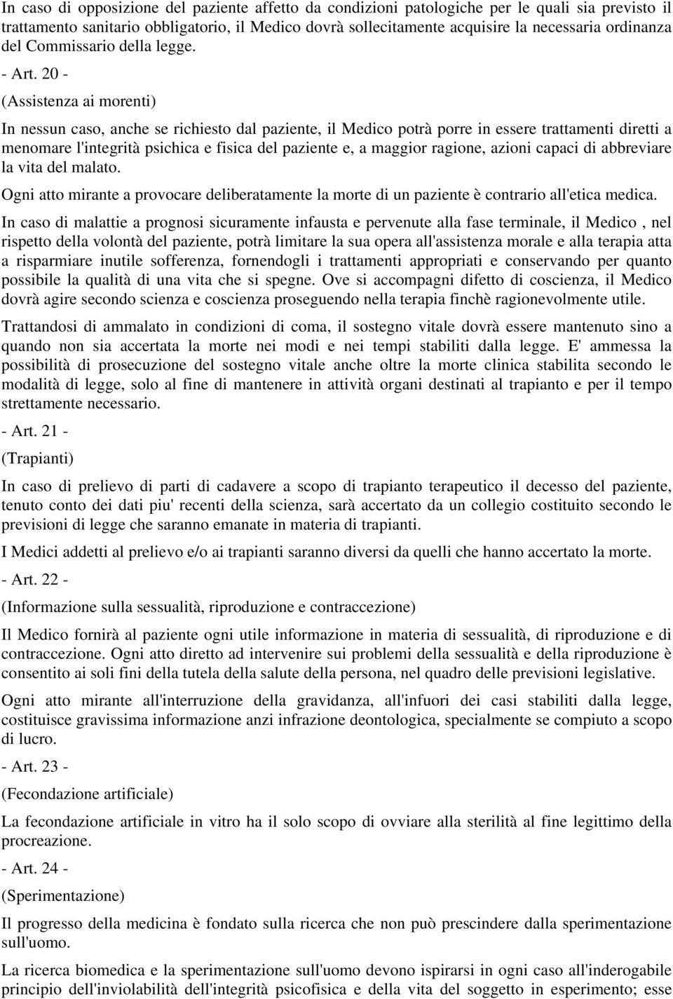 20 - (Assistenza ai morenti) In nessun caso, anche se richiesto dal paziente, il Medico potrà porre in essere trattamenti diretti a menomare l'integrità psichica e fisica del paziente e, a maggior