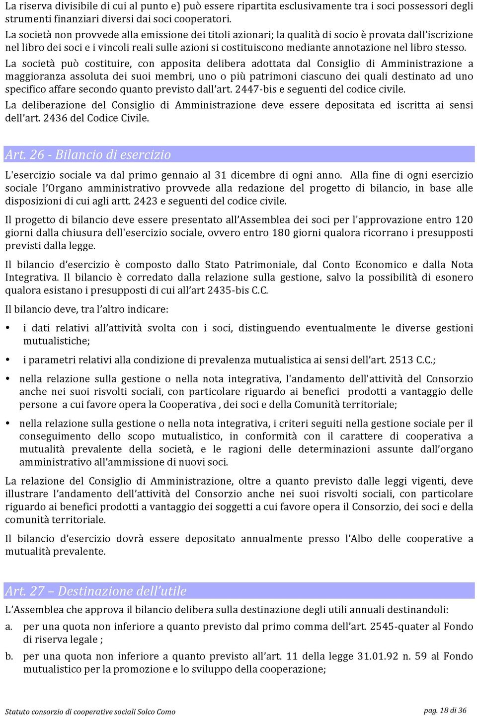 La società può costituire, con apposita delibera adottata dal Consiglio di Amministrazione a maggioranza assoluta dei suoi membri, uno o più patrimoni ciascuno dei quali destinato ad uno