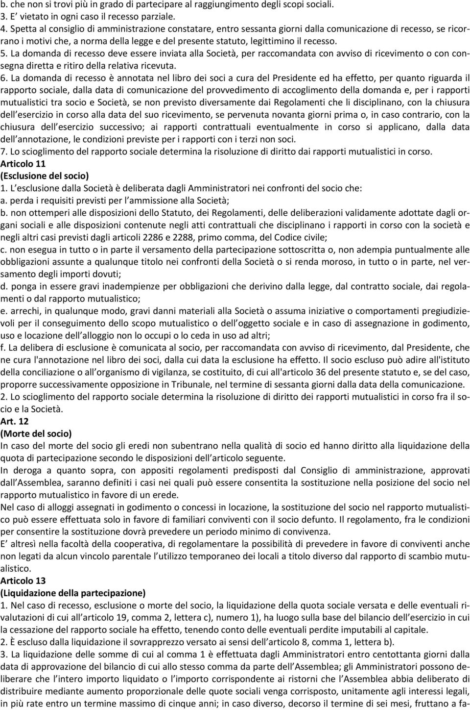 5. La domanda di recesso deve essere inviata alla Società, per raccomandata con avviso di ricevimento o con consegna diretta e ritiro della relativa ricevuta. 6.