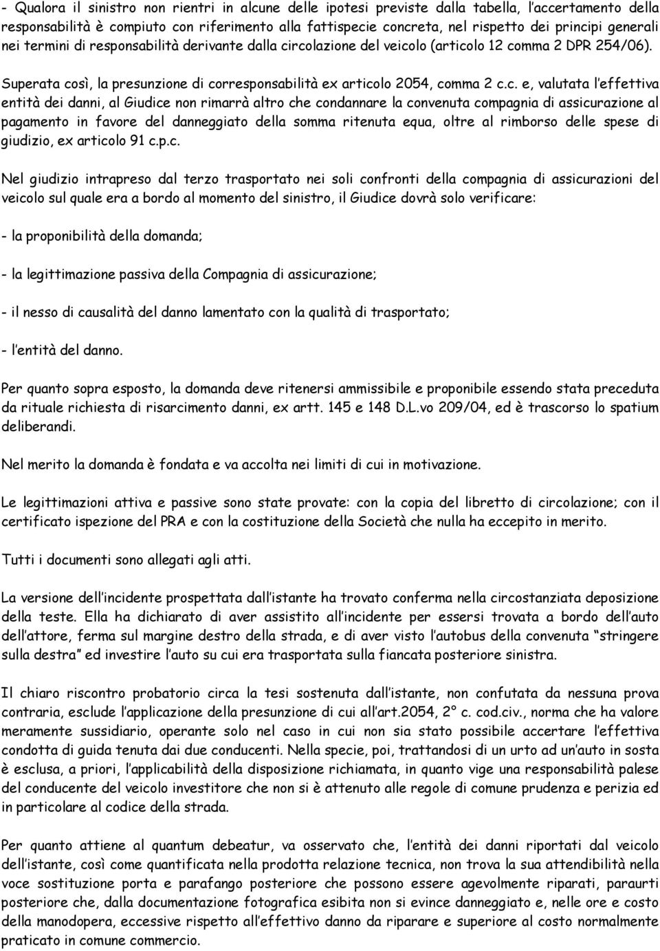 rcolazione del veicolo (articolo 12 comma 2 DPR 254/06). Superata così, la presunzione di corresponsabilità ex articolo 2054, comma 2 c.c. e, valutata l effettiva entità dei danni, al Giudice non