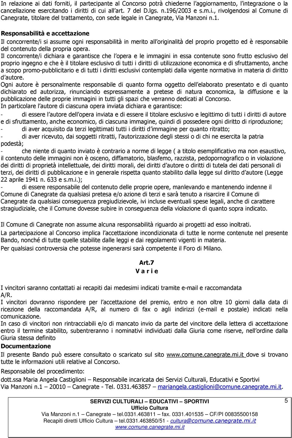 Il concorrente/i dichiara e garantisce che l opera e le immagini in essa contenute sono frutto esclusivo del proprio ingegno e che è il titolare esclusivo di tutti i diritti di utilizzazione