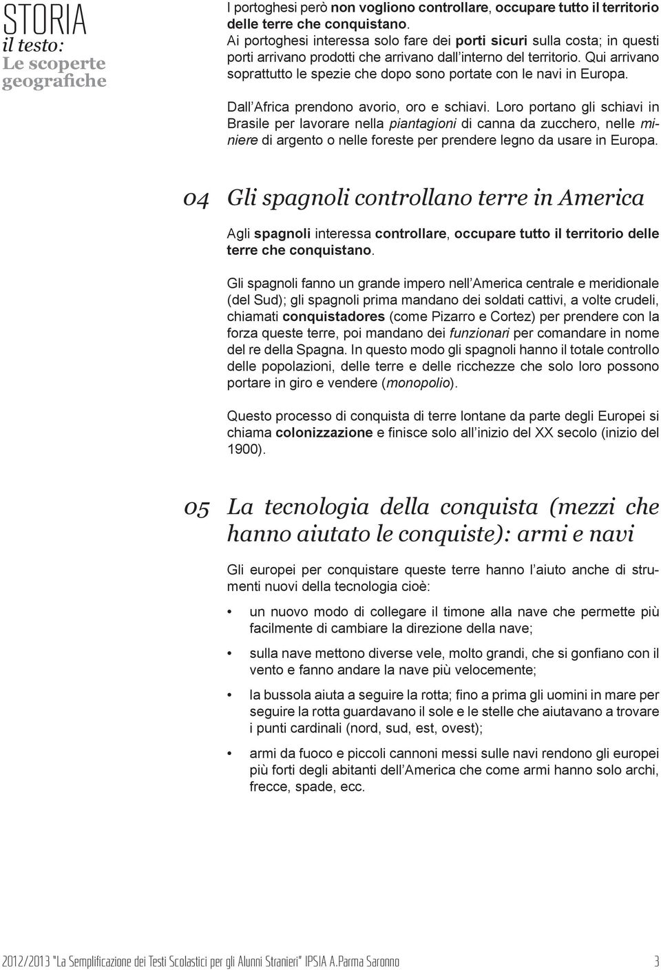 Qui arrivano soprattutto le spezie che dopo sono portate con le navi in Europa. Dall Africa prendono avorio, oro e schiavi.