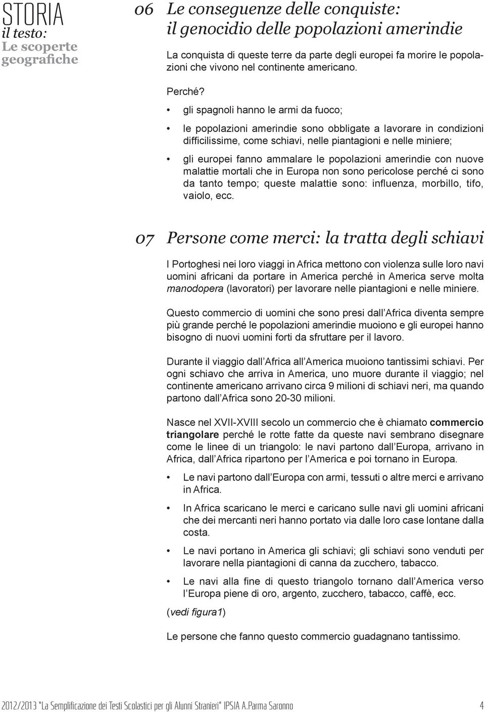 popolazioni amerindie con nuove malattie mortali che in Europa non sono pericolose perché ci sono da tanto tempo; queste malattie sono: influenza, morbillo, tifo, vaiolo, ecc.