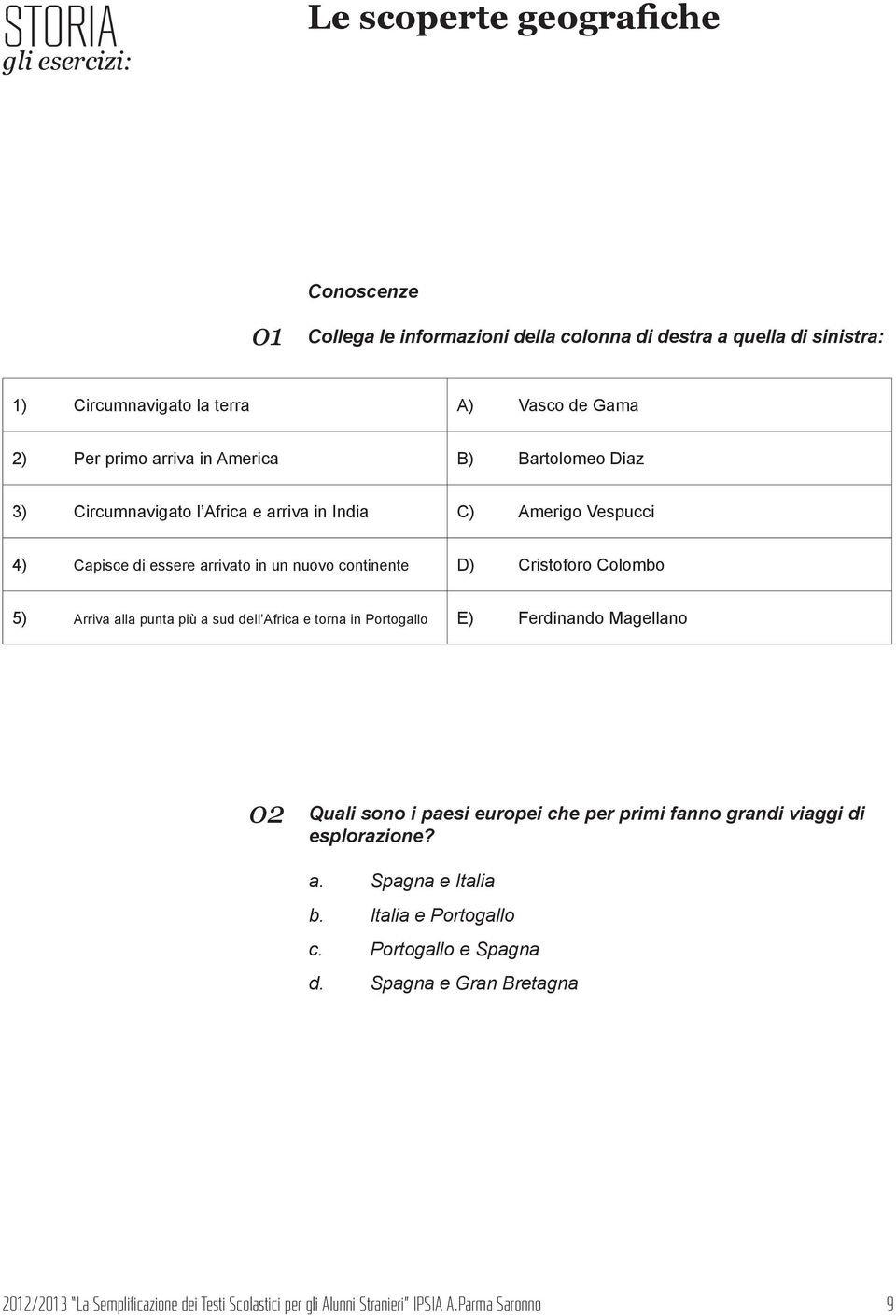 alla punta più a sud dell Africa e torna in Portogallo E) Ferdinando Magellano 02 Quali sono i paesi europei che per primi fanno grandi viaggi di esplorazione? a. Spagna e Italia b.