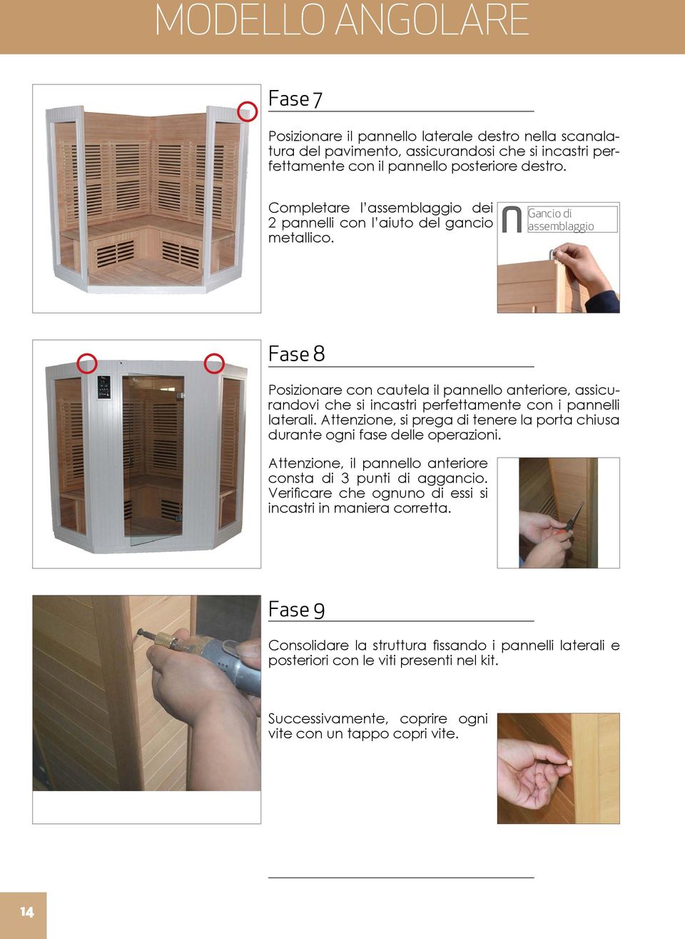 Gancio di assemblaggio Fase 8 Posizionare con cautela il pannello anteriore, assicurandovi che si incastri perfettamente con i pannelli laterali.