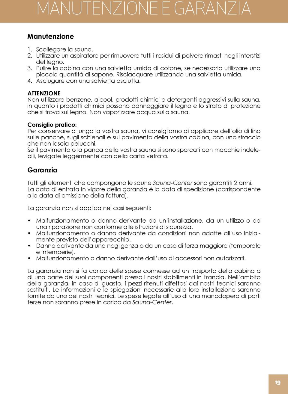 ATTENZIONE Non utilizzare benzene, alcool, prodotti chimici o detergenti aggressivi sulla sauna, in quanto i prodotti chimici possono danneggiare il legno e lo strato di protezione che si trova sul