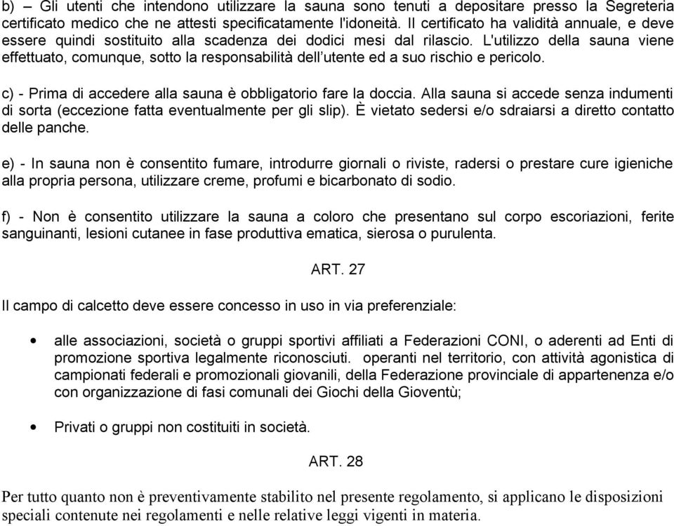 L'utilizzo della sauna viene effettuato, comunque, sotto la responsabilità dell utente ed a suo rischio e pericolo. c) - Prima di accedere alla sauna è obbligatorio fare la doccia.