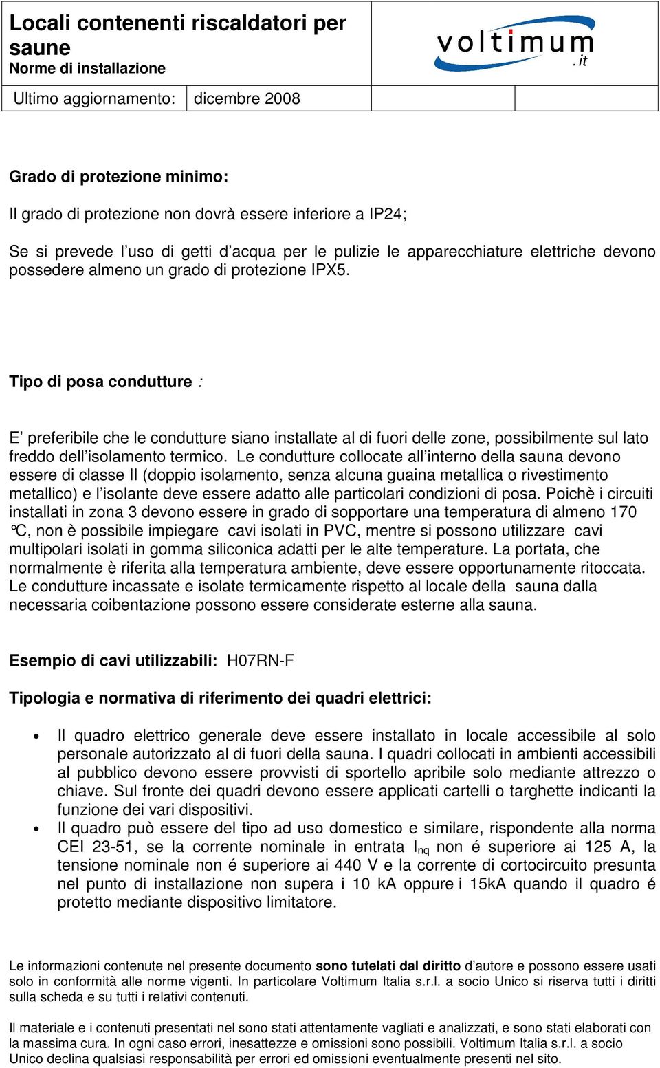 Le condutture collocate all interno della sauna devono essere di classe II (doppio isolamento, senza alcuna guaina metallica o rivestimento metallico) e l isolante deve essere adatto alle particolari