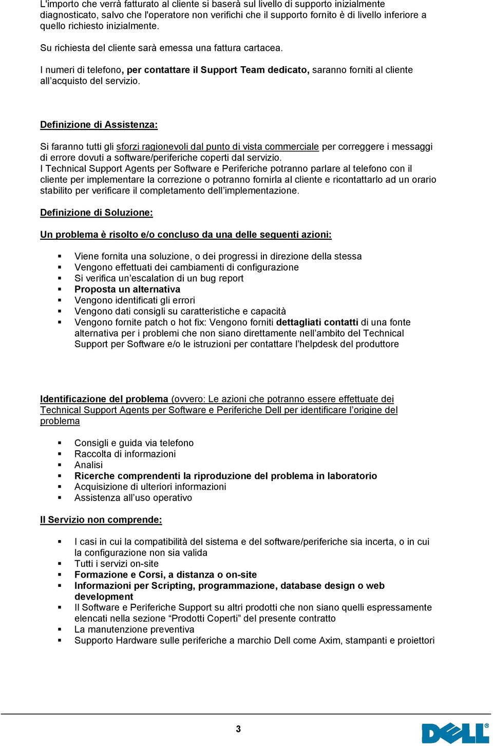 Definizione di Assistenza: Si faranno tutti gli sforzi ragionevoli dal punto di vista commerciale per correggere i messaggi di errore dovuti a software/periferiche coperti dal servizio.