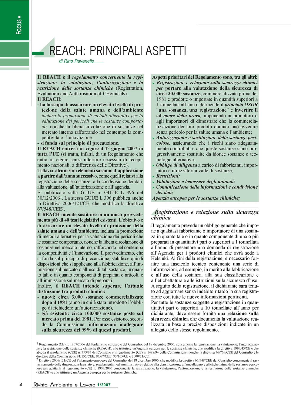 Il REACH: - ha lo scopo di assicurare un elevato livello di protezione della salute umana e dell ambiente inclusa la promozione di metodi alternativi per la valutazione dei pericoli che le sostanze