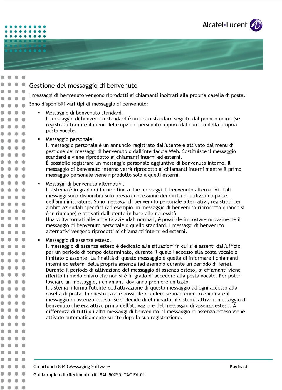 Il messaggio di benvenuto standard è un testo standard seguito dal proprio nome (se registrato tramite il menu delle opzioni personali) oppure dal numero della propria posta vocale.