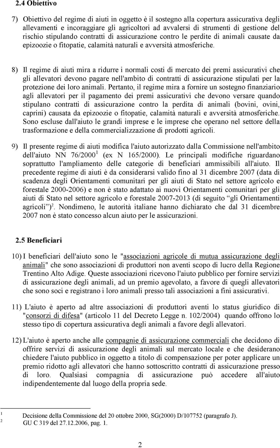 8) Il regime di aiuti mira a ridurre i normali costi di mercato dei premi assicurativi che gli allevatori devono pagare nell'ambito di contratti di assicurazione stipulati per la protezione dei loro