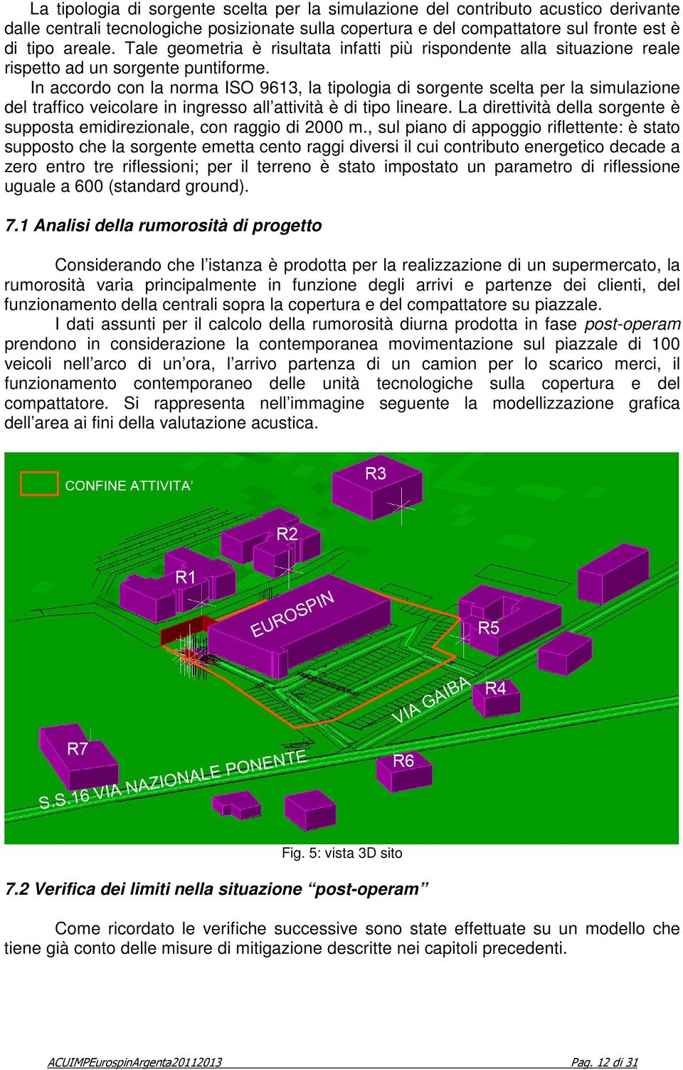 In accordo con la norma ISO 9613, la tipologia di sorgente scelta per la simulazione del traffico veicolare in ingresso all attività è di tipo lineare.