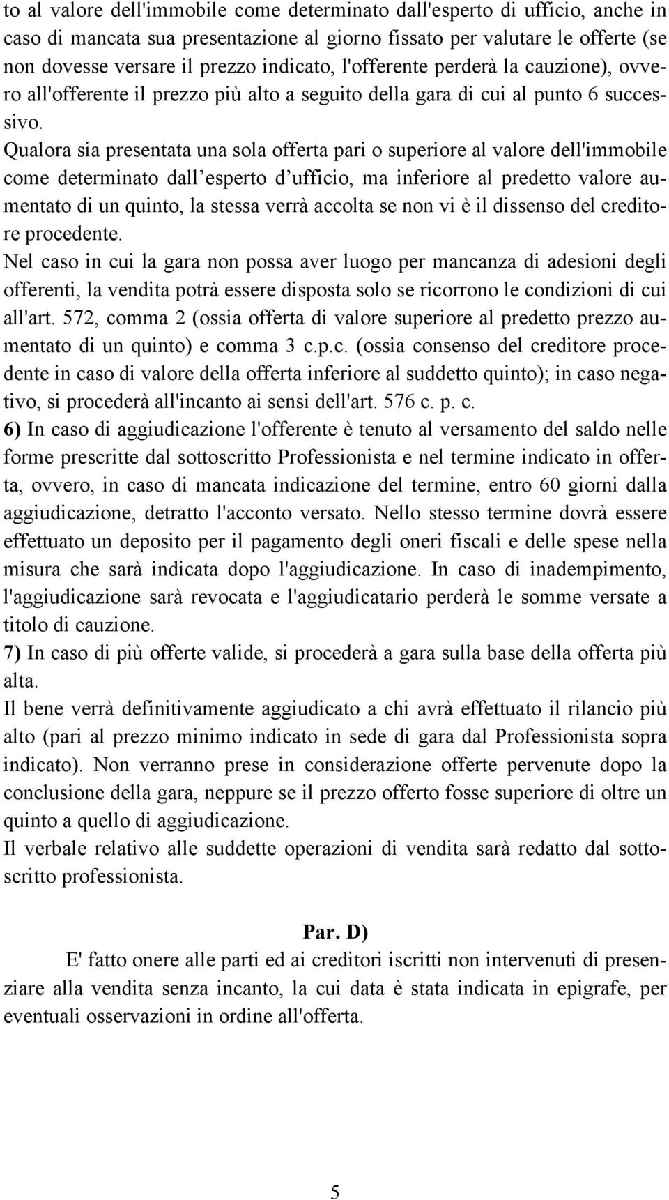 Qualora sia presentata una sola offerta pari o superiore al valore dell'immobile come determinato dall esperto d ufficio, ma inferiore al predetto valore aumentato di un quinto, la stessa verrà