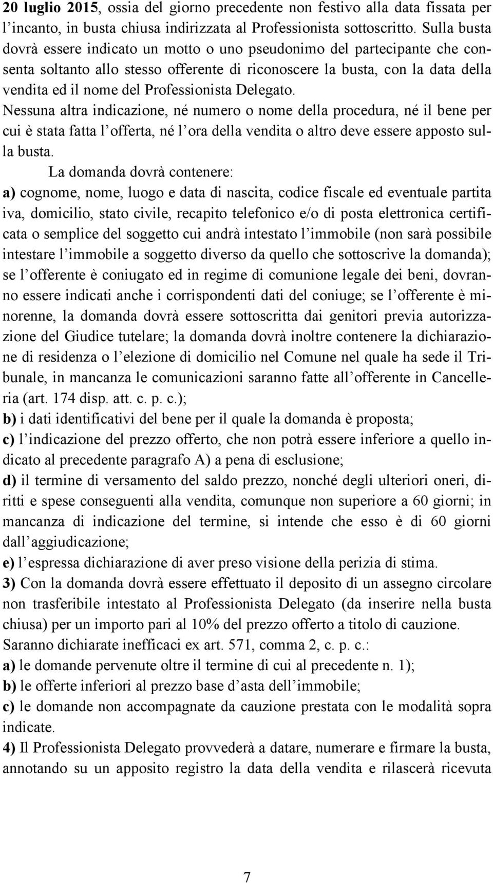 Professionista Delegato. Nessuna altra indicazione, né numero o nome della procedura, né il bene per cui è stata fatta l offerta, né l ora della vendita o altro deve essere apposto sulla busta.