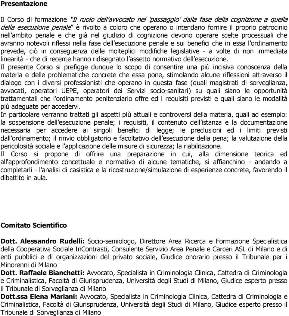 ordinamento prevede, ciò in conseguenza delle molteplici modifiche legislative - a volte di non immediata linearità - che di recente hanno ridisegnato l assetto normativo dell esecuzione.