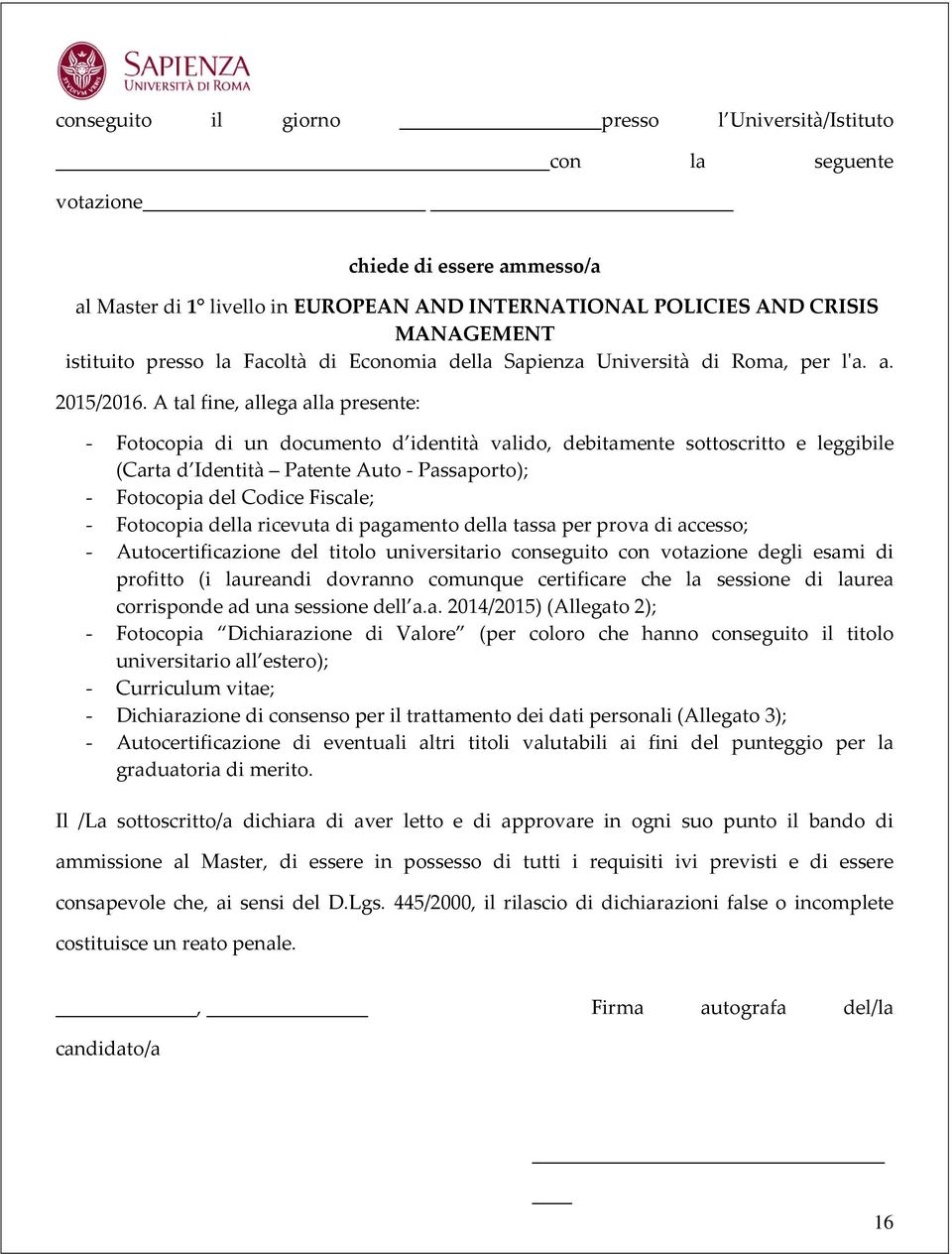 A tal fine, allega alla presente: - Fotocopia di un documento d identità valido, debitamente sottoscritto e leggibile (Carta d Identità Patente Auto - Passaporto); - Fotocopia del Codice Fiscale; -