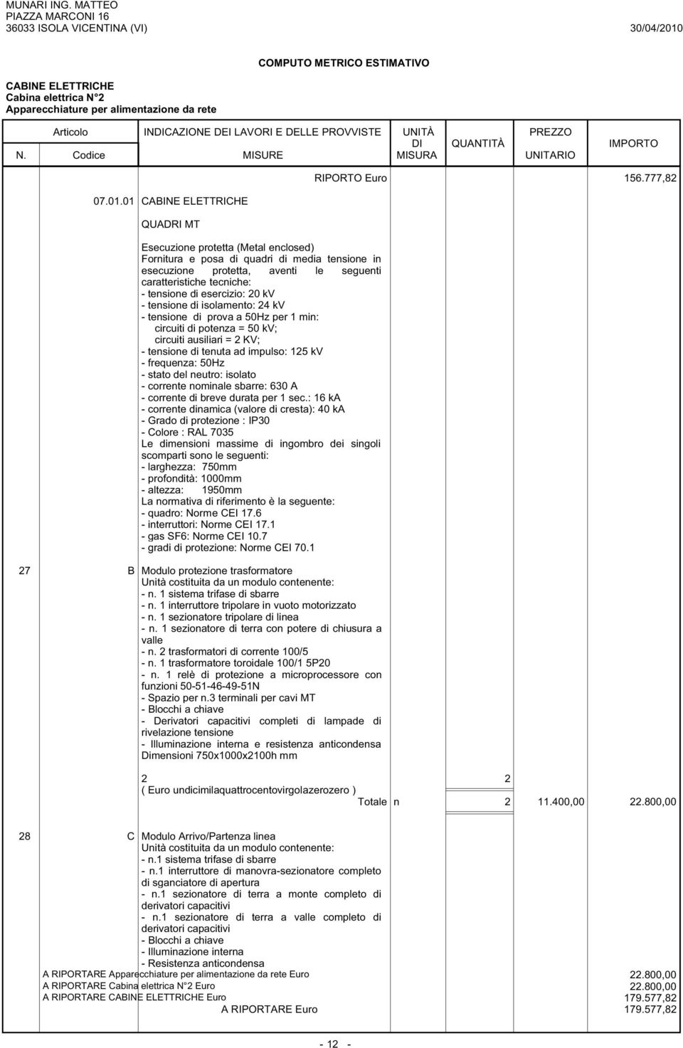 esercizio: 20 kv - tensione di isolamento: 24 kv - tensione di prova a 50Hz per 1 min: circuiti di potenza = 50 kv; circuiti ausiliari = 2 KV; - tensione di tenuta ad impulso: 125 kv - frequenza: