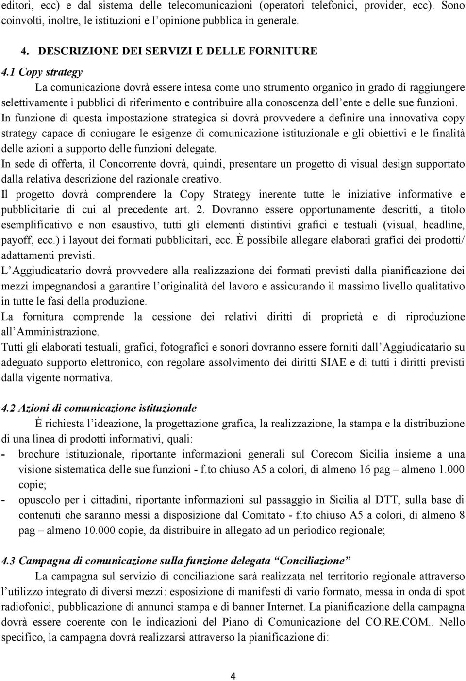 1 Copy strategy La comunicazione dovrà essere intesa come uno strumento organico in grado di raggiungere selettivamente i pubblici di riferimento e contribuire alla conoscenza dell ente e delle sue