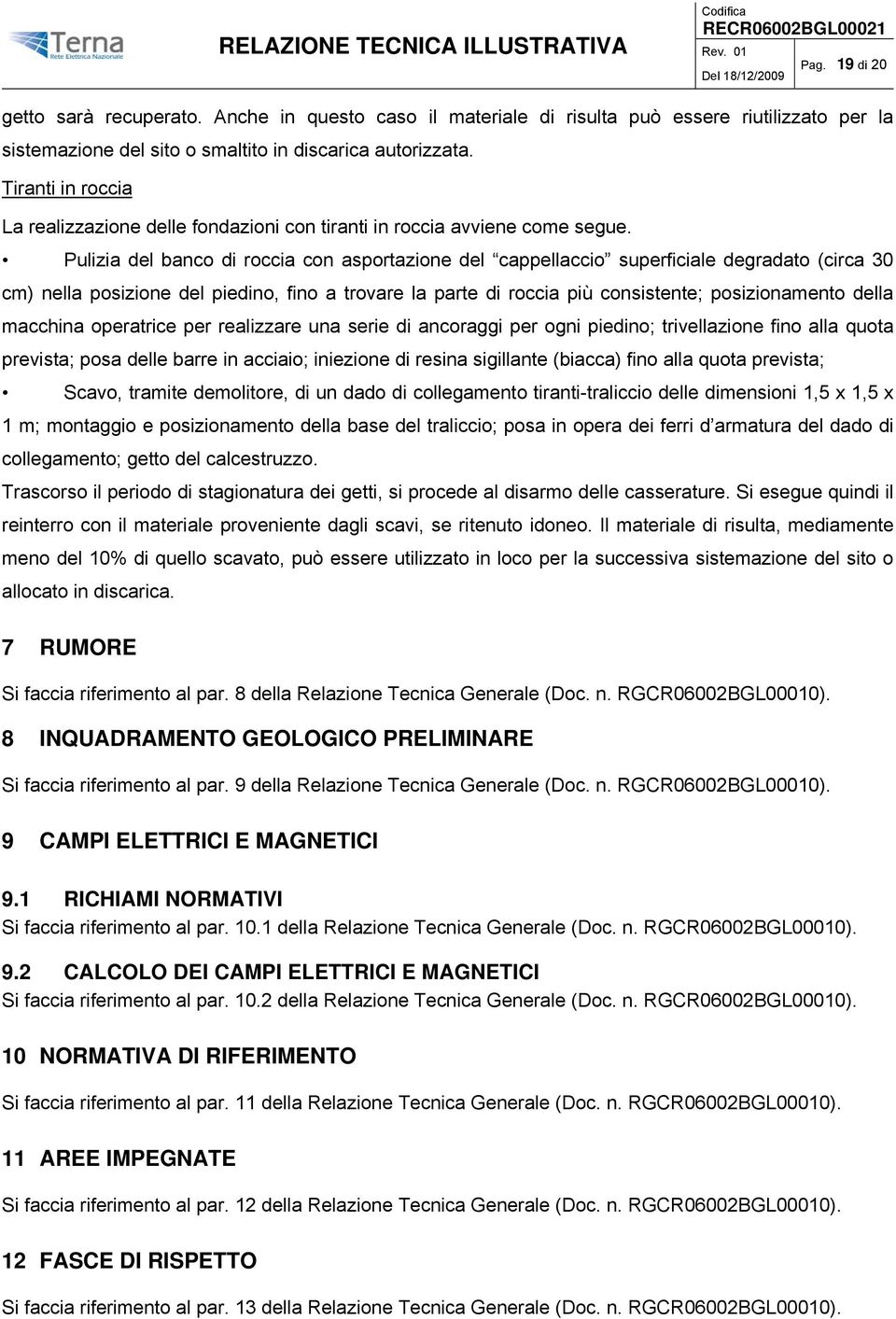 Pulizia del banco di roccia con asportazione del cappellaccio superficiale degradato (circa 30 cm) nella posizione del piedino, fino a trovare la parte di roccia più consistente; posizionamento della