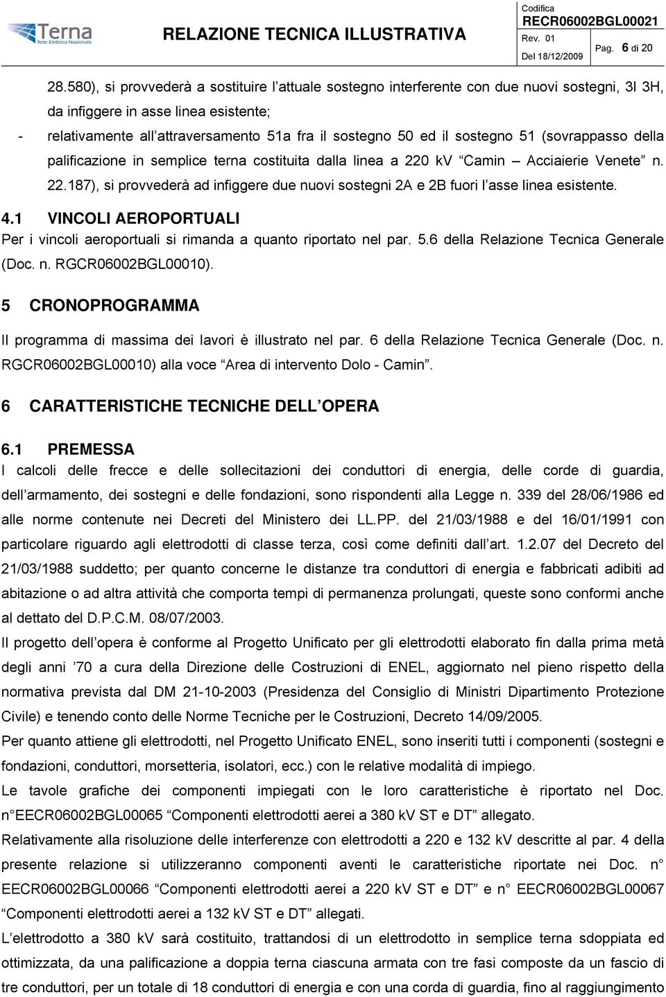 sostegno 51 (sovrappasso della palificazione in semplice terna costituita dalla linea a 220 kv Camin Acciaierie Venete n. 22.187), si provvederà ad infiggere due nuovi sostegni 2A e 2B fuori l asse linea esistente.