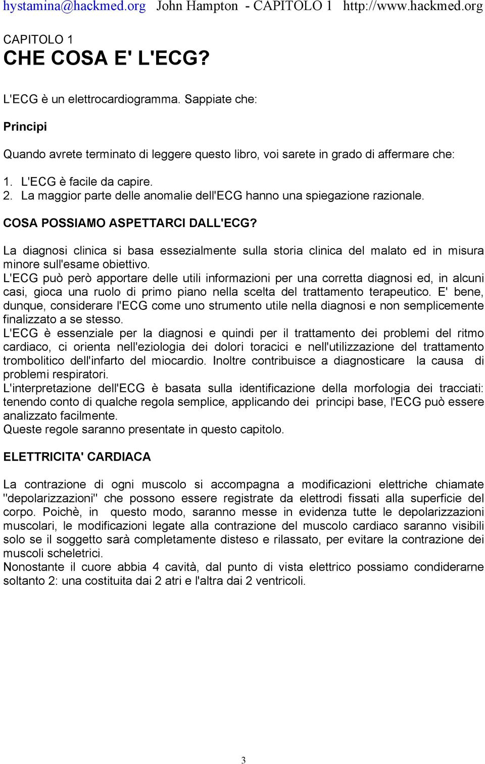 La diagnosi clinica si basa essezialmente sulla storia clinica del malato ed in misura minore sull'esame obiettivo.