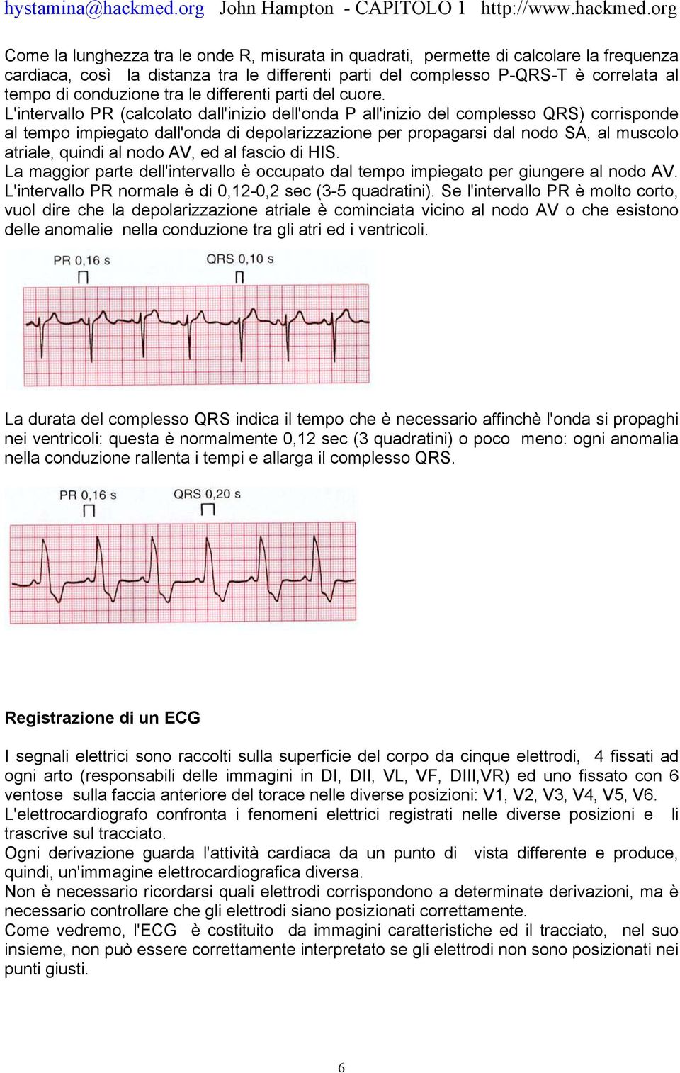 L'intervallo PR (calcolato dall'inizio dell'onda P all'inizio del complesso QRS) corrisponde al tempo impiegato dall'onda di depolarizzazione per propagarsi dal nodo SA, al muscolo atriale, quindi al