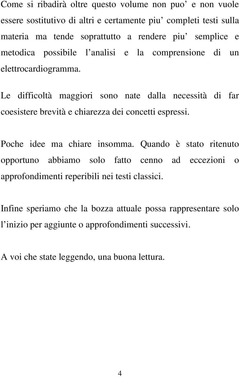 Le difficoltà maggiori sono nate dalla necessità di far coesistere brevità e chiarezza dei concetti espressi. Poche idee ma chiare insomma.