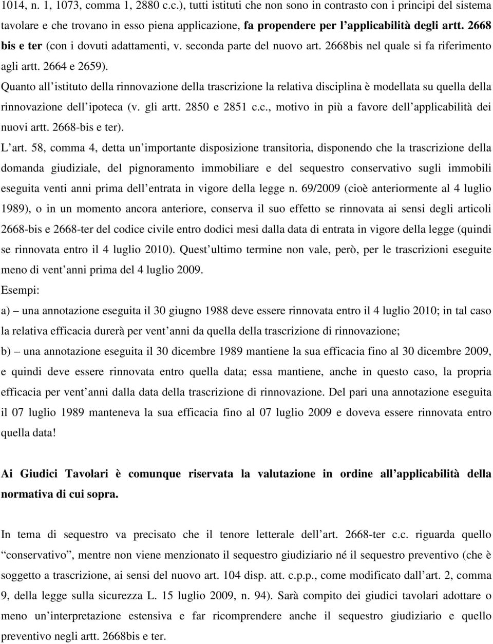 Quanto all istituto della rinnovazione della trascrizione la relativa disciplina è modellata su quella della rinnovazione dell ipoteca (v. gli artt. 2850 e 2851 c.c., motivo in più a favore dell applicabilità dei nuovi artt.