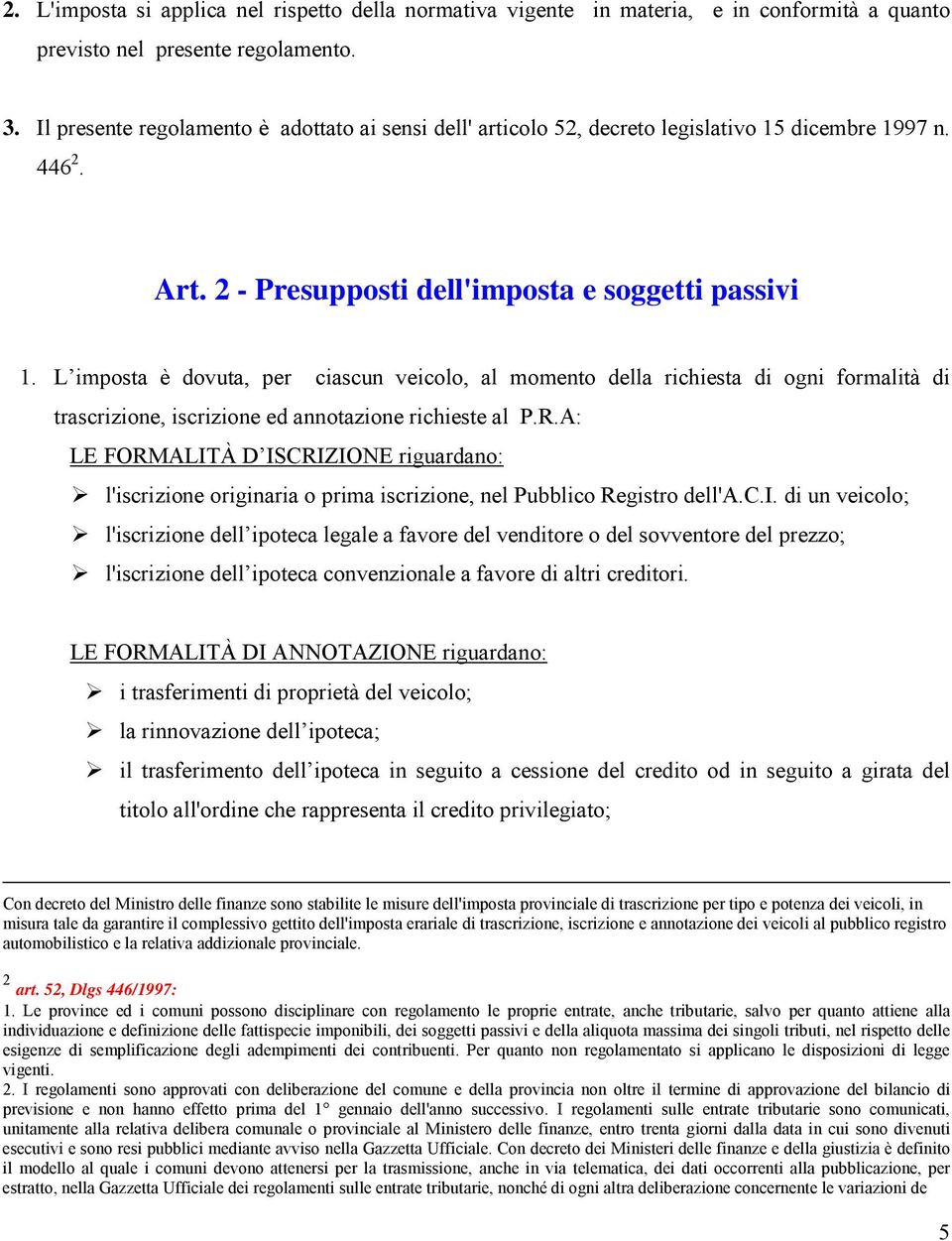 L imposta è dovuta, per ciascun veicolo, al momento della richiesta di ogni formalità di trascrizione, iscrizione ed annotazione richieste al P.R.