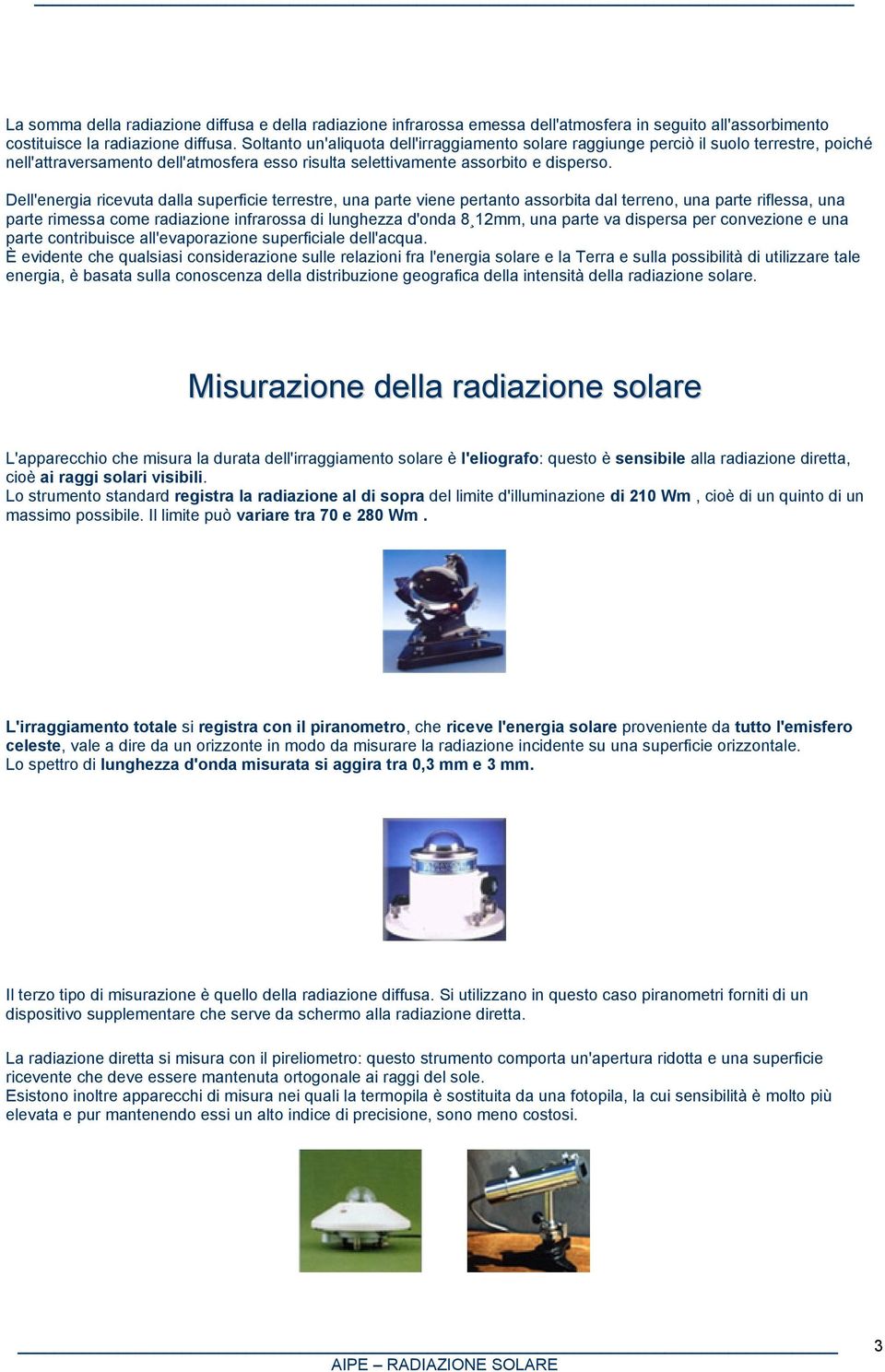 Dell'energia ricevuta dalla superficie terrestre, una parte viene pertanto assorbita dal terreno, una parte riflessa, una parte rimessa come radiazione infrarossa di lunghezza d'onda 8 12mm, una