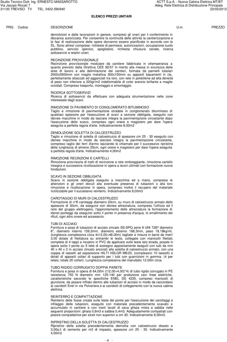 Sono altresì comprese: richieste di permessi, autorizzazioni, occupazione suolo pubblico, servizio igienico, spogliatoio, richiesta chiusura canale, ricerca sottoservizi e relativi oneri.