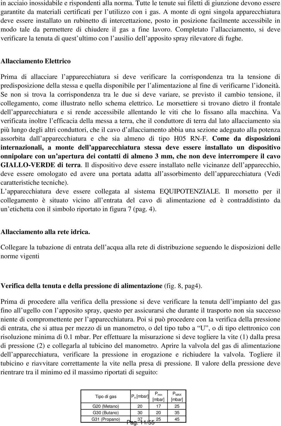 Completato l allacciamento, si deve verificare la tenuta di quest ultimo con l ausilio dell apposito spray rilevatore di fughe.