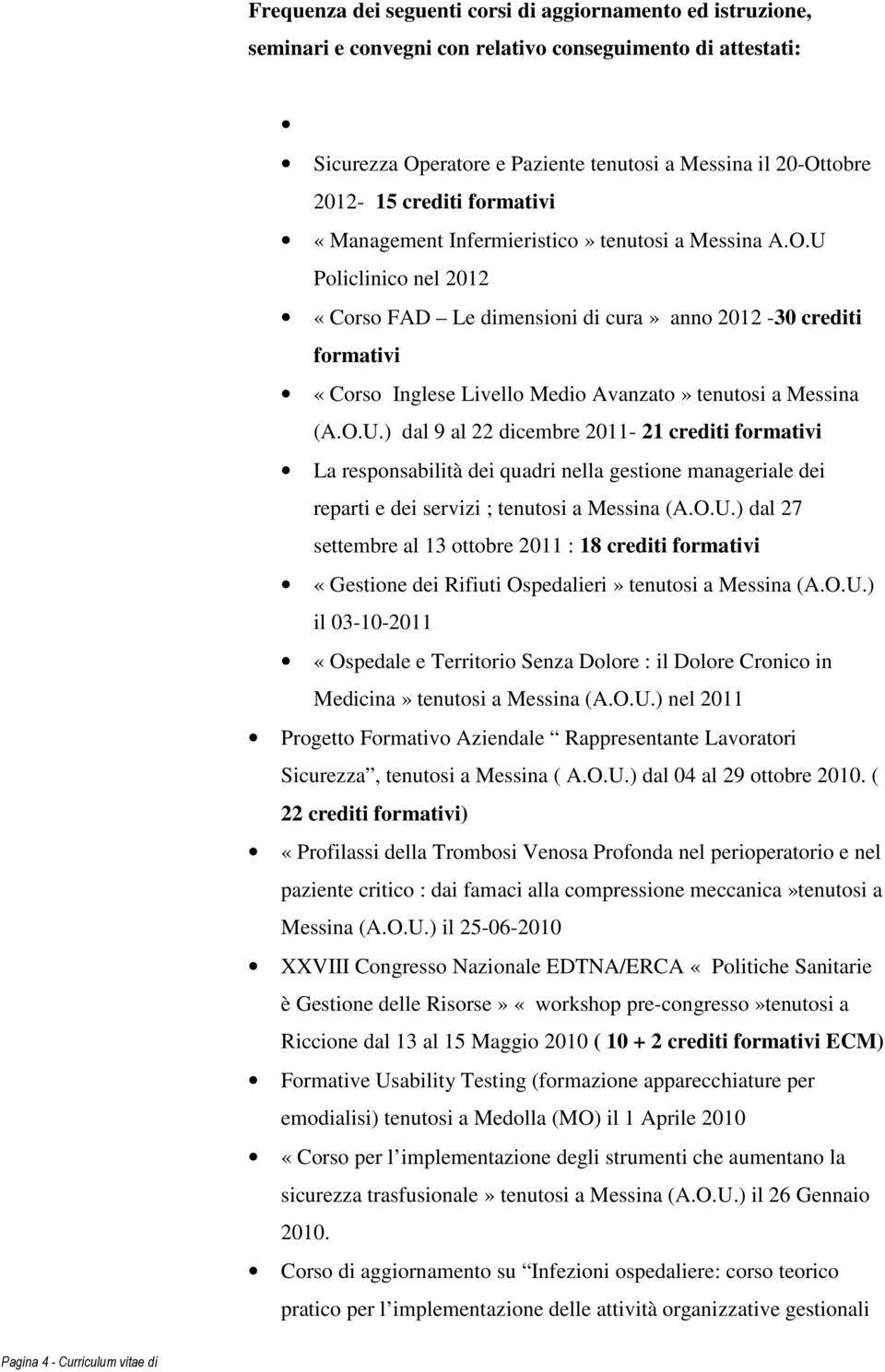 U Policlinico nel 2012 «Corso FAD Le dimensioni di cura» anno 2012-30 crediti formativi «Corso Inglese Livello Medio Avanzato» tenutosi a Messina (A.O.U.) dal 9 al 22 dicembre 2011-21 crediti formativi La responsabilità dei quadri nella gestione manageriale dei reparti e dei servizi ; tenutosi a Messina (A.