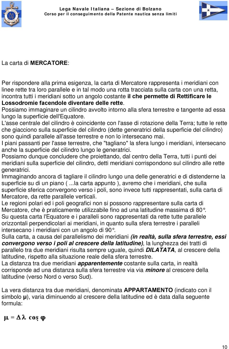 Possiamo immaginare un cilindro avvolto intorno alla sfera terrestre e tangente ad essa lungo la superficie dell'equatore.