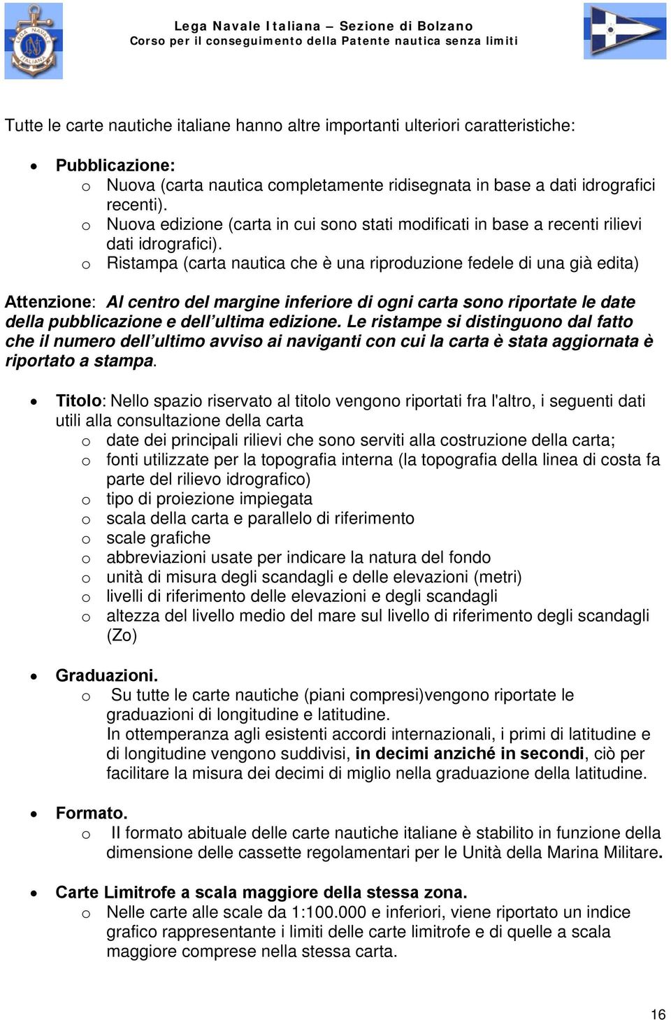 o Ristampa (carta nautica che è una riproduzione fedele di una già edita) Attenzione: Al centro del margine inferiore di ogni carta sono riportate le date della pubblicazione e dell ultima edizione.