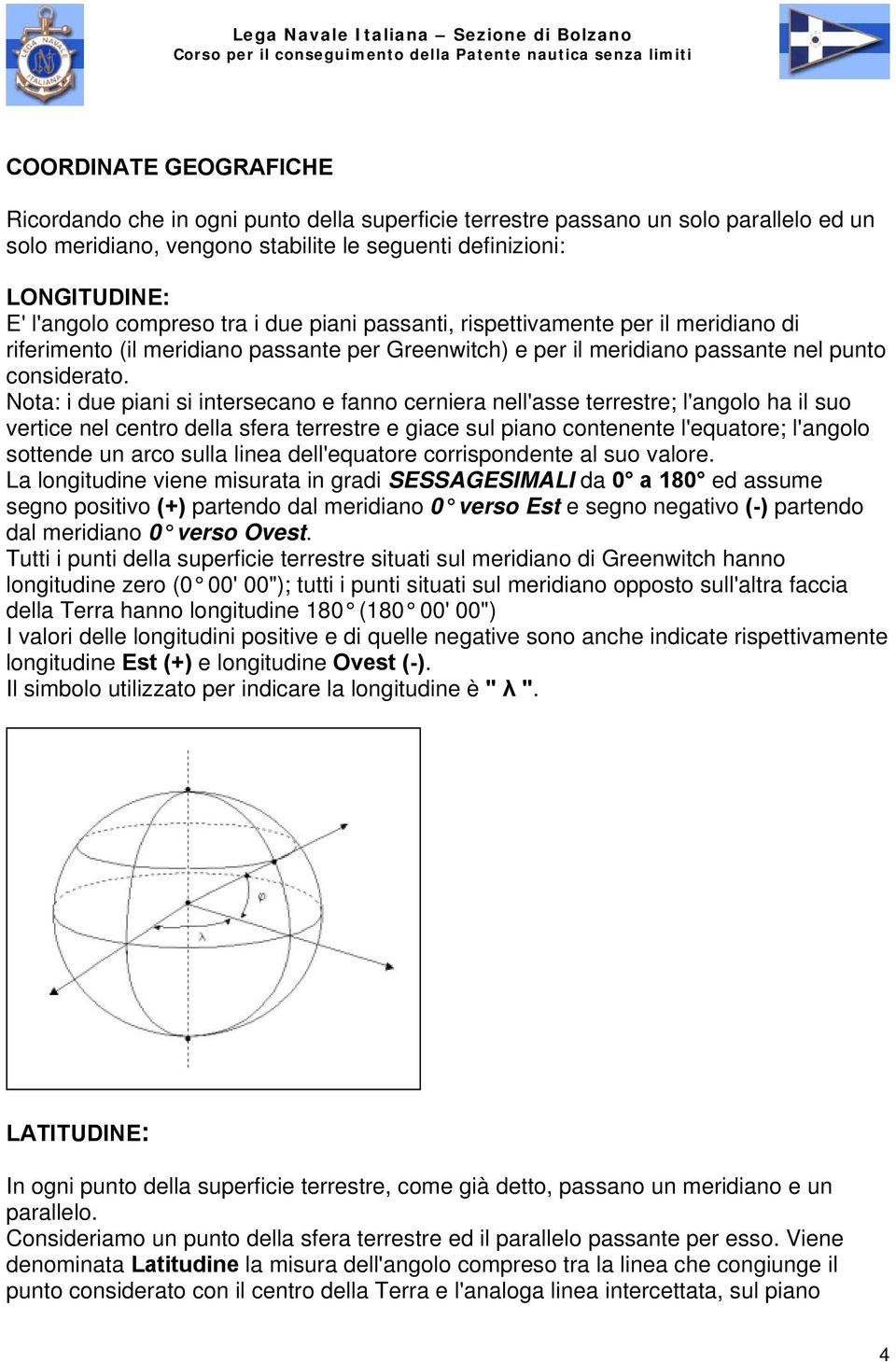 Nota: i due piani si intersecano e fanno cerniera nell'asse terrestre; l'angolo ha il suo vertice nel centro della sfera terrestre e giace sul piano contenente l'equatore; l'angolo sottende un arco