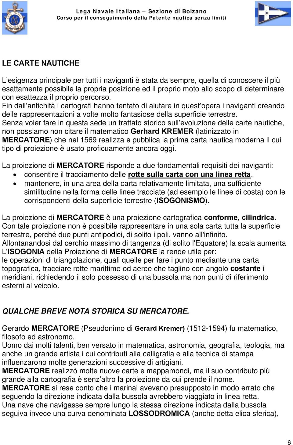 Senza voler fare in questa sede un trattato storico sull evoluzione delle carte nautiche, non possiamo non citare il matematico Gerhard KREMER (latinizzato in MERCATORE) che nel 1569 realizza e