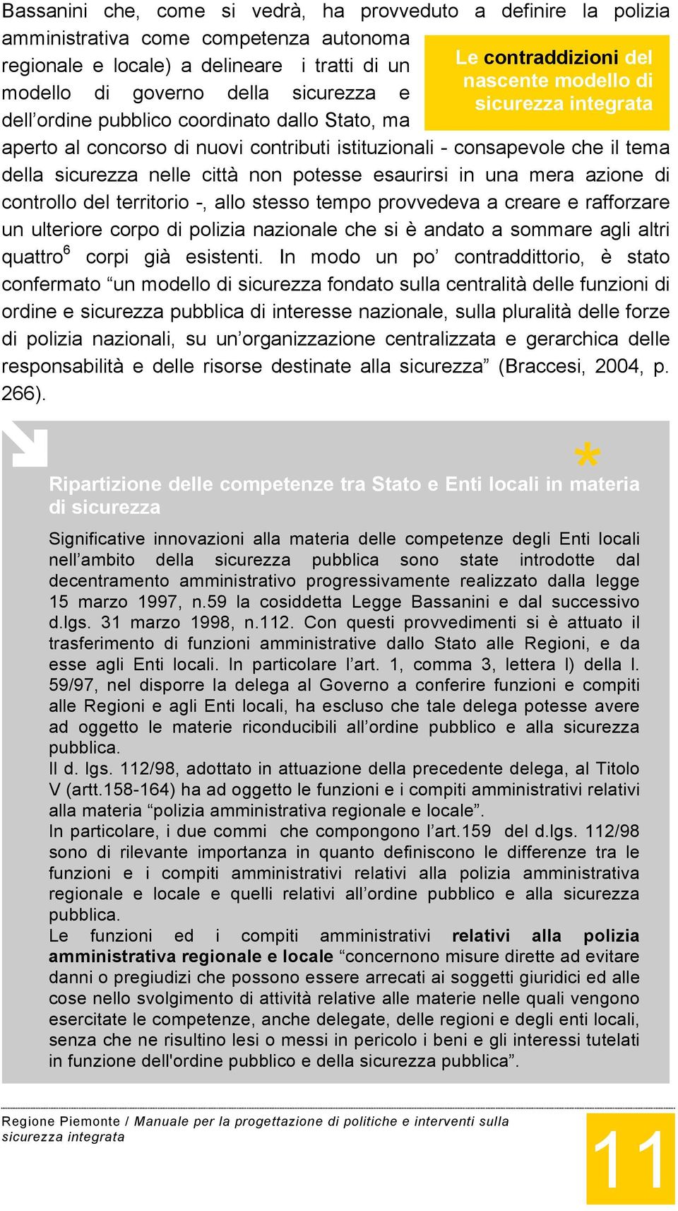 potesse esaurirsi in una mera azione di controllo del territorio -, allo stesso tempo provvedeva a creare e rafforzare un ulteriore corpo di polizia nazionale che si è andato a sommare agli altri