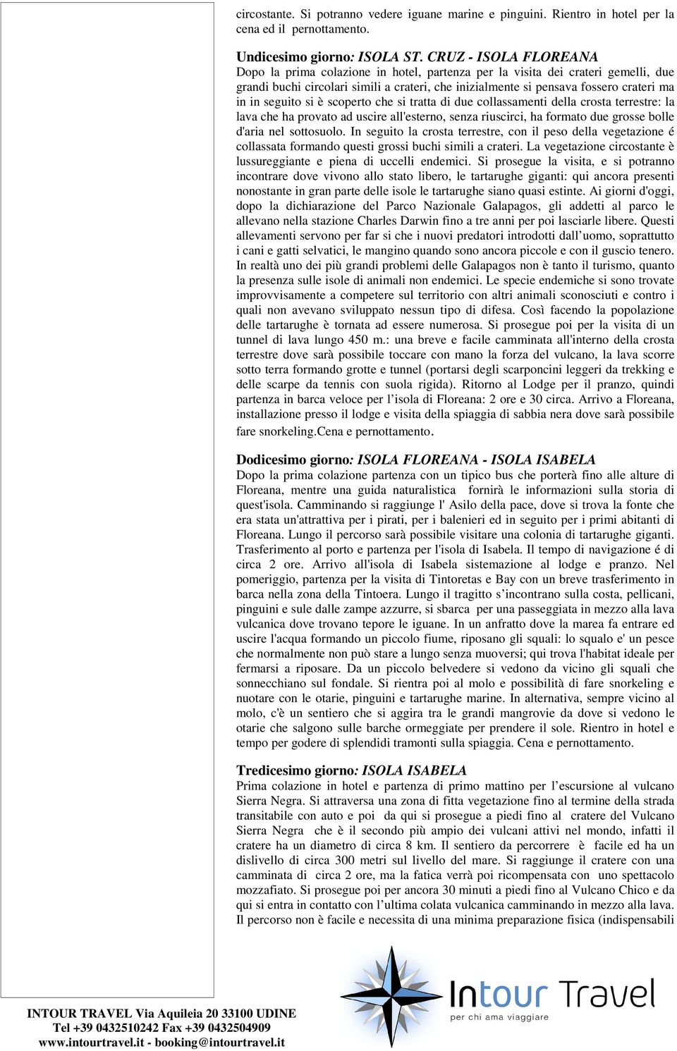 seguito si è scoperto che si tratta di due collassamenti della crosta terrestre: la lava che ha provato ad uscire all'esterno, senza riuscirci, ha formato due grosse bolle d'aria nel sottosuolo.