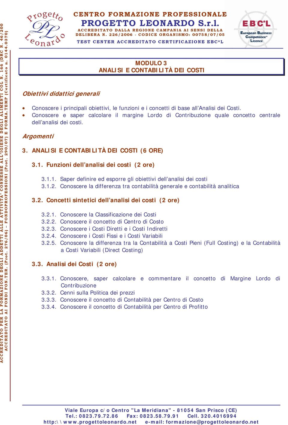 1.1. Saper definire ed esporre gli obiettivi dell analisi dei costi 3.1.2. Conoscere la differenza tra contabilità generale e contabilità analitica 3.2. Concetti sintetici dell analisi dei costi (2 ore) 3.