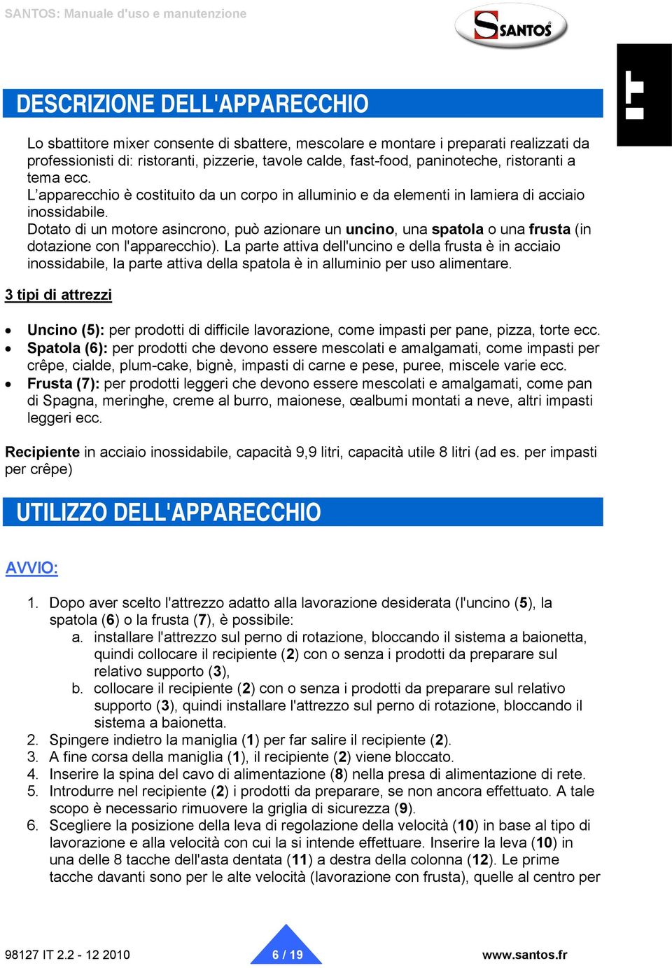 Dotato di un motore asincrono, può azionare un uncino, una spatola o una frusta (in dotazione con l'apparecchio).